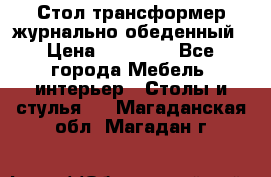 Стол трансформер журнально обеденный › Цена ­ 33 500 - Все города Мебель, интерьер » Столы и стулья   . Магаданская обл.,Магадан г.